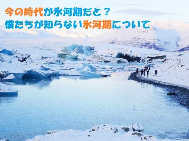 今が氷河期である原因とは？間氷期から次の氷河期へ